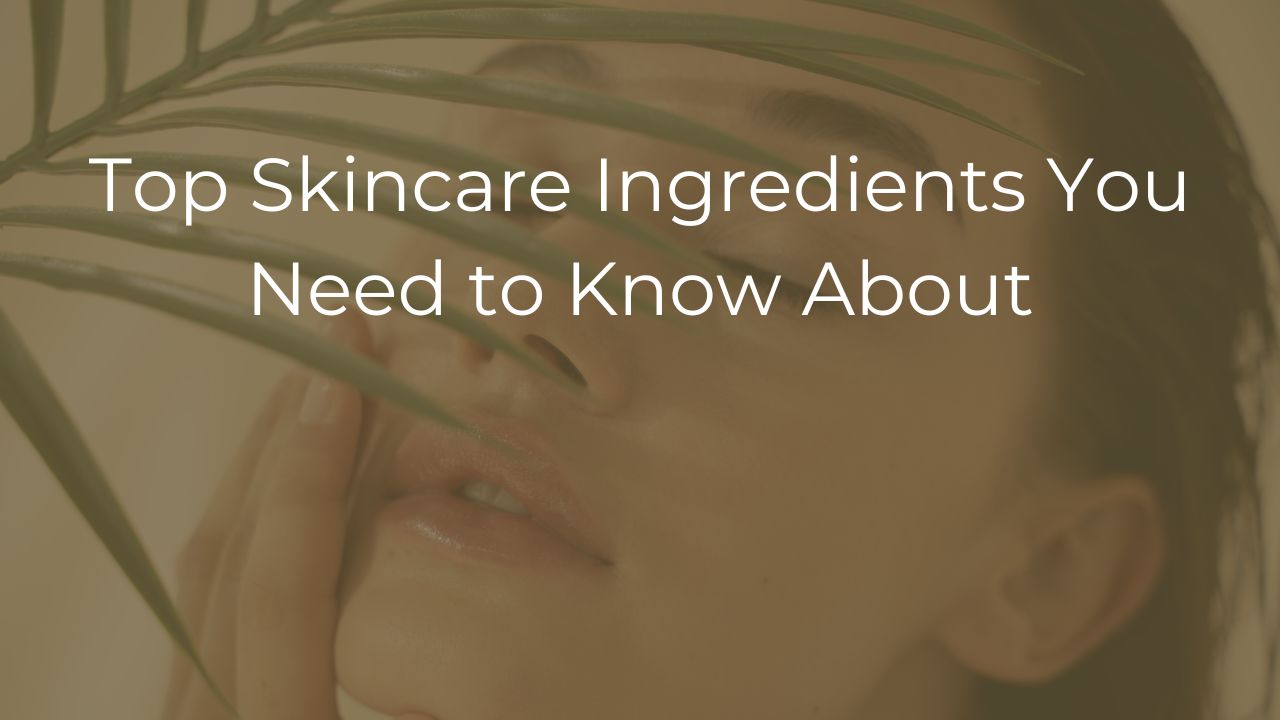 Top Skincare Ingredients You Need to Know About