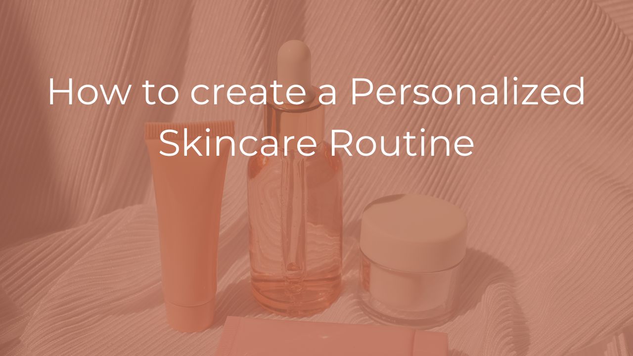 How to create a Personalized Skincare Routine