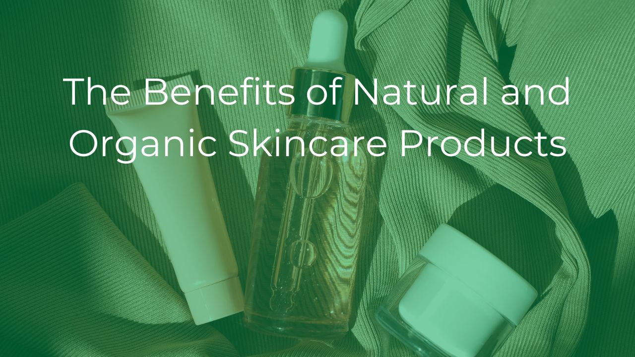 The Benefits of Natural and Organic Skincare Products