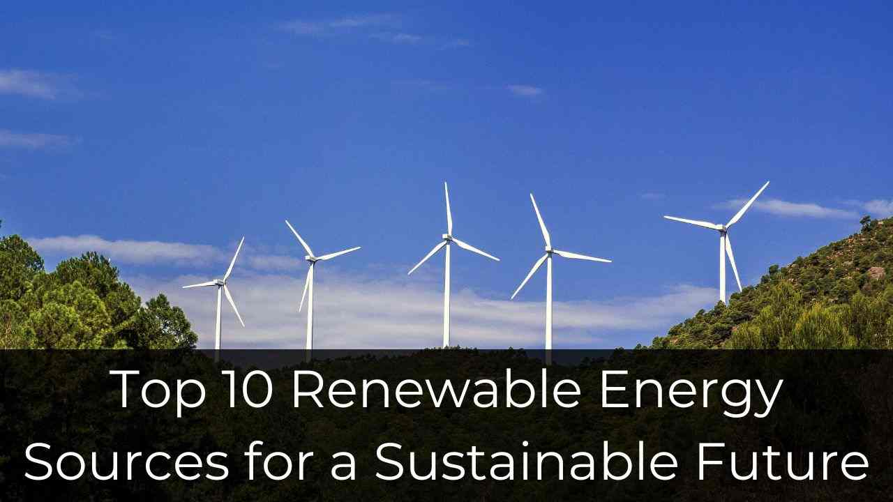 Top 10 Renewable Energy Sources for a Sustainable Future